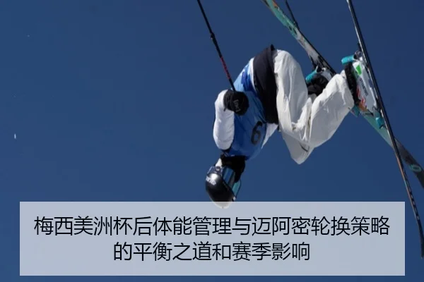 梅西美洲杯后体能管理与迈阿密轮换策略的平衡之道和赛季影响