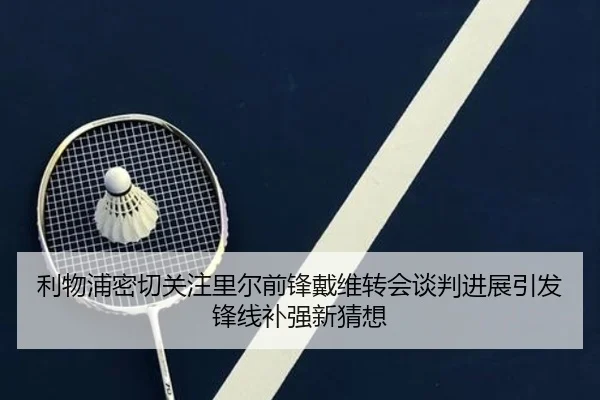 利物浦密切关注里尔前锋戴维转会谈判进展引发锋线补强新猜想