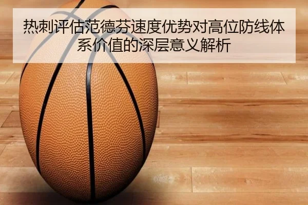 热刺评估范德芬速度优势对高位防线体系价值的深层意义解析