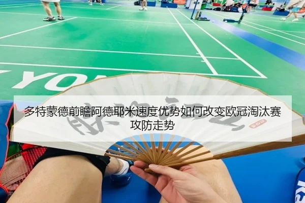 多特蒙德前瞻阿德耶米速度优势如何改变欧冠淘汰赛攻防走势