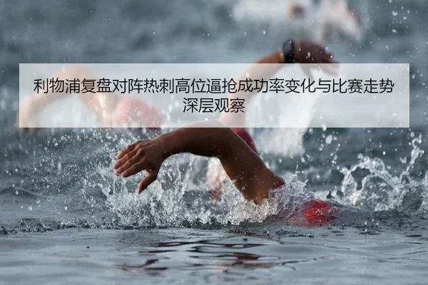 利物浦复盘对阵热刺高位逼抢成功率变化与比赛走势深层观察