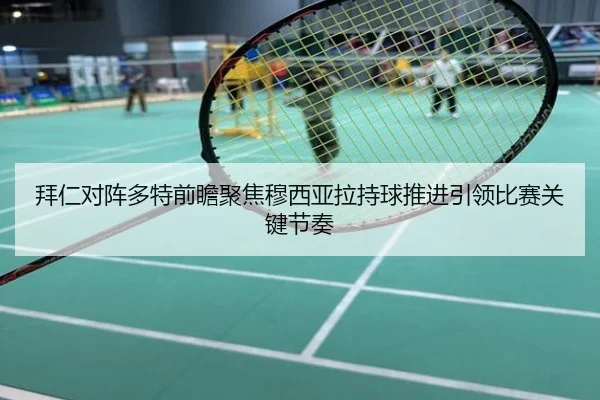 拜仁对阵多特前瞻聚焦穆西亚拉持球推进引领比赛关键节奏