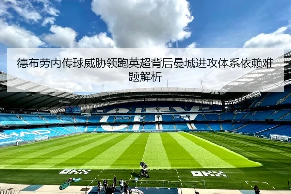 德布劳内传球威胁领跑英超背后曼城进攻体系依赖难题解析