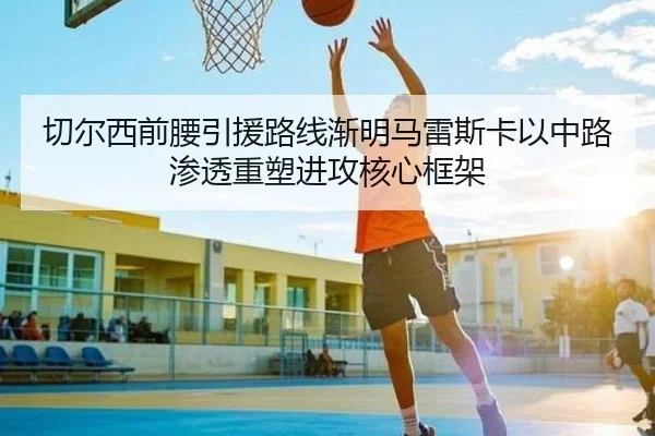 切尔西前腰引援路线渐明马雷斯卡以中路渗透重塑进攻核心框架